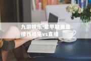 九游娱乐-意甲联赛直播西班牙vs直播